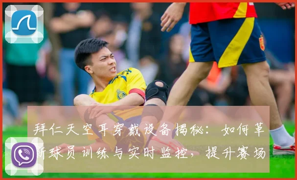 拜仁天空耳穿戴设备揭秘：如何革新球员训练与实时监控，提升赛场表现