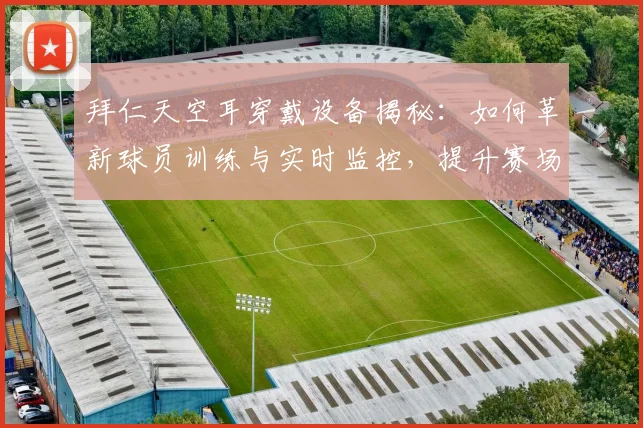 拜仁天空耳穿戴设备揭秘：如何革新球员训练与实时监控，提升赛场表现