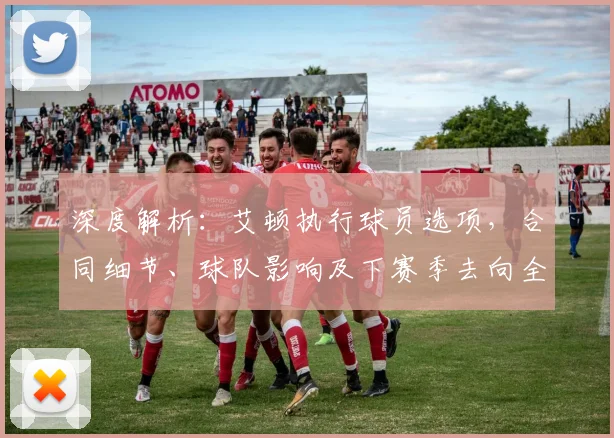 深度解析：艾顿执行球员选项，合同细节、球队影响及下赛季去向全知道